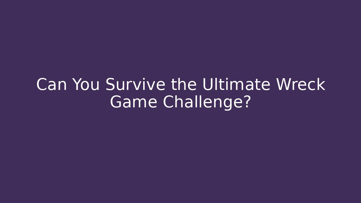 Can You Survive the Ultimate Wreck Game Challenge?