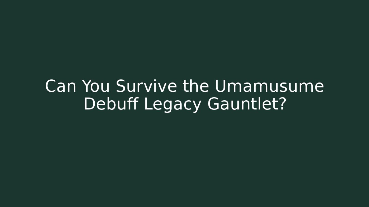 Can You Survive the Umamusume Debuff Legacy Gauntlet?