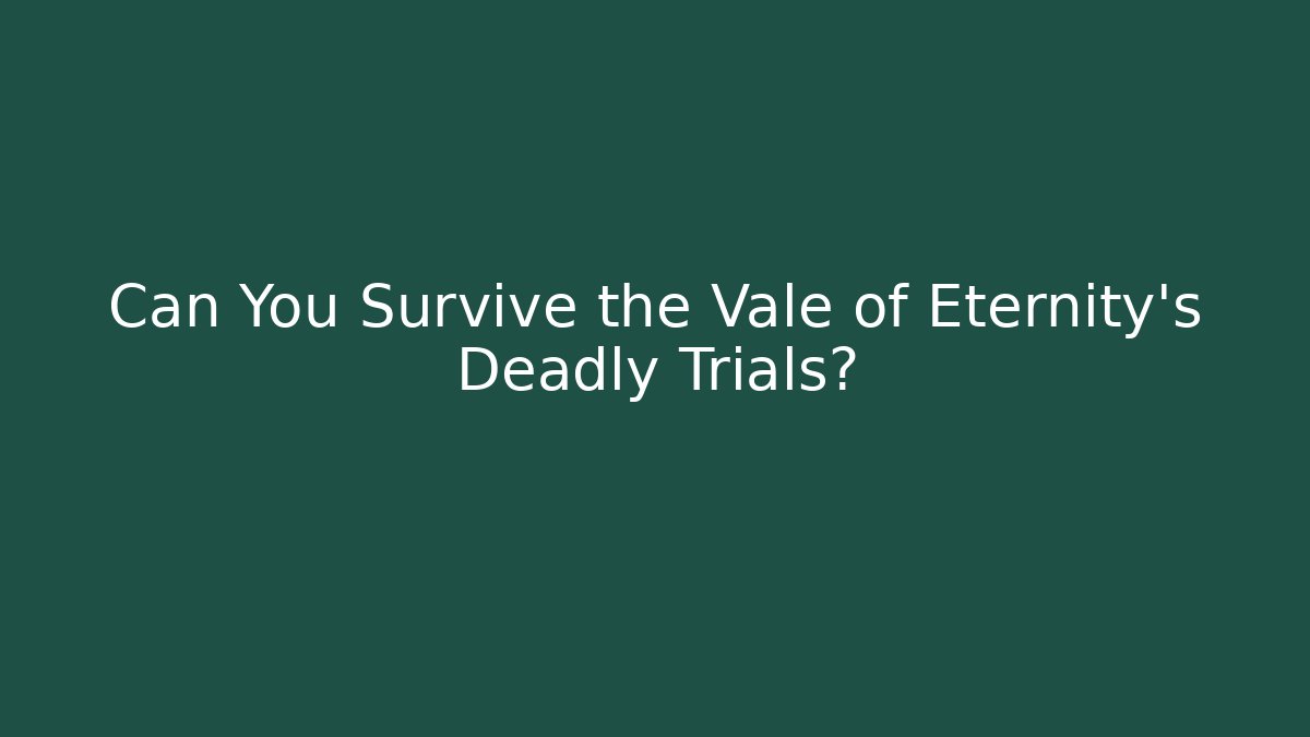 Can You Survive the Vale of Eternity's Deadly Trials?
