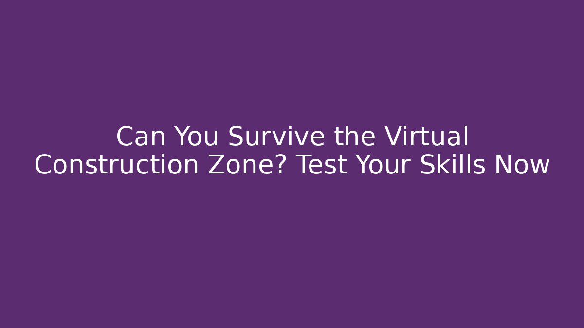 Can You Survive the Virtual Construction Zone? Test Your Skills Now - Critter Realm