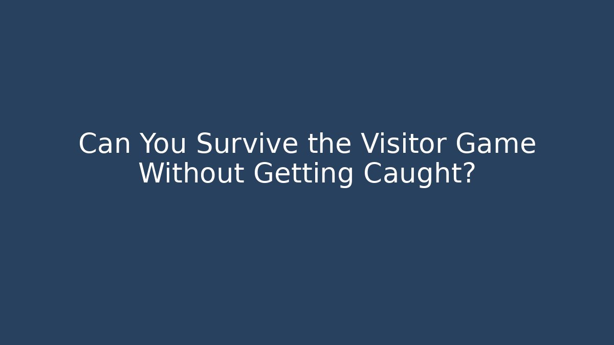 Can You Survive the Visitor Game Without Getting Caught?