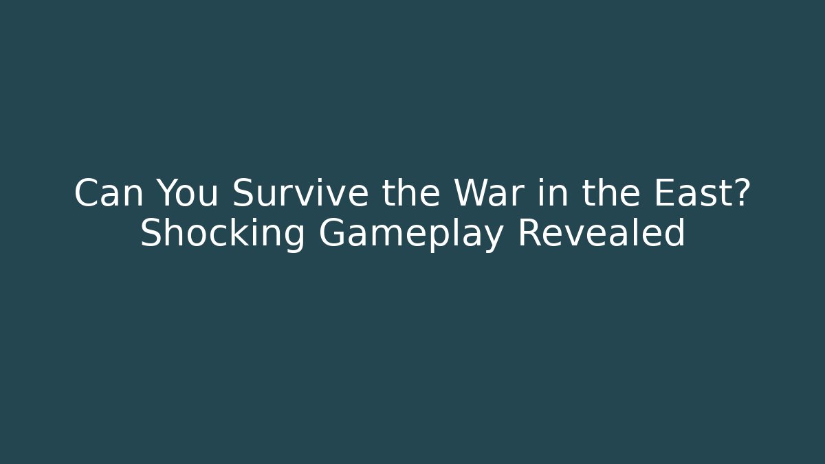 Can You Survive the War in the East? Shocking Gameplay Revealed