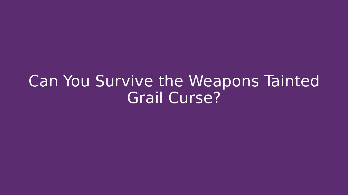 Can You Survive the Weapons Tainted Grail Curse?