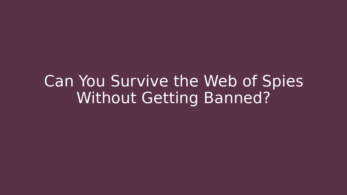 Can You Survive the Web of Spies Without Getting Banned?