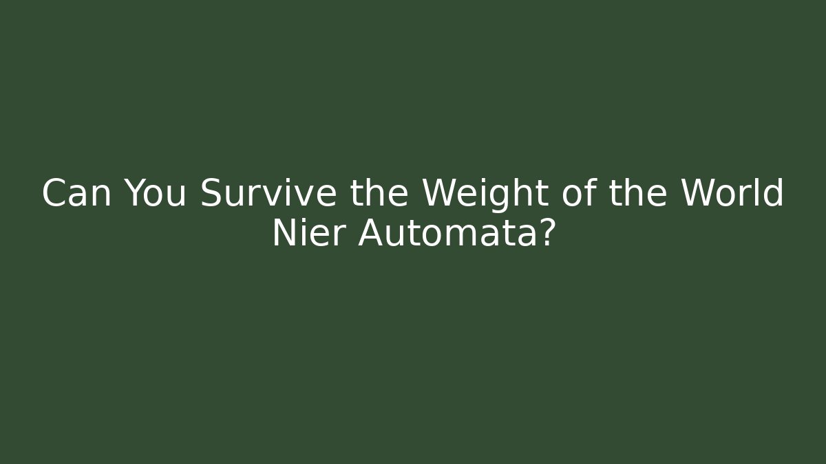 Can You Survive the Weight of the World Nier Automata?