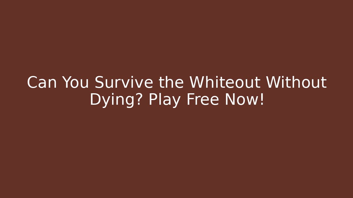 Can You Survive the Whiteout Without Dying? Play Free Now!