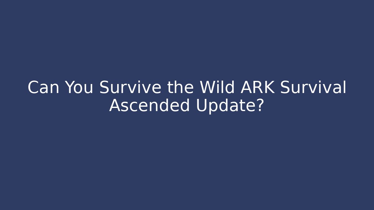Can You Survive the Wild ARK Survival Ascended Update?