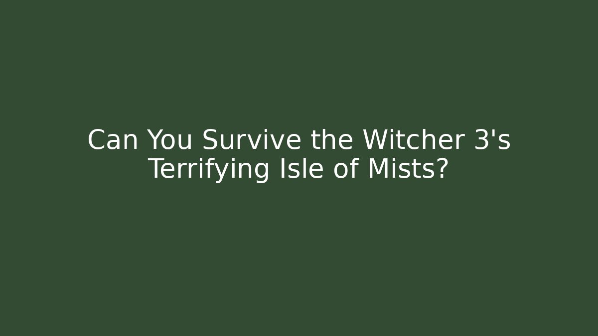 Can You Survive the Witcher 3's Terrifying Isle of Mists?