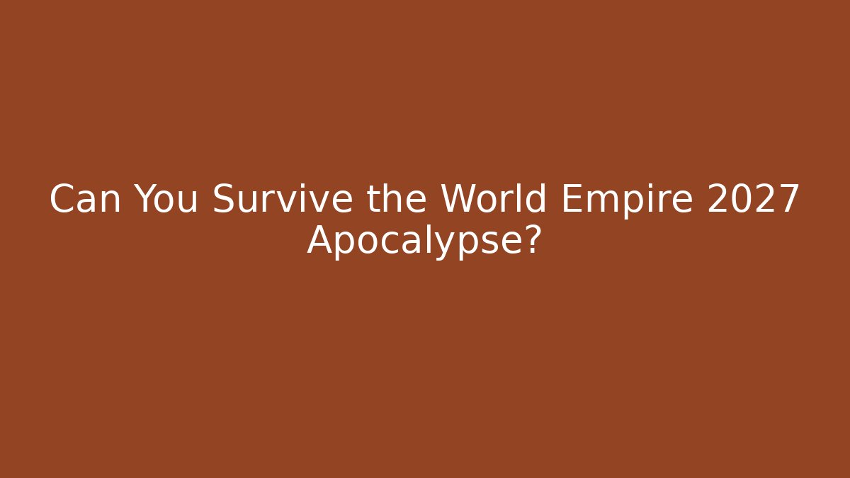 Can You Survive the World Empire 2027 Apocalypse?