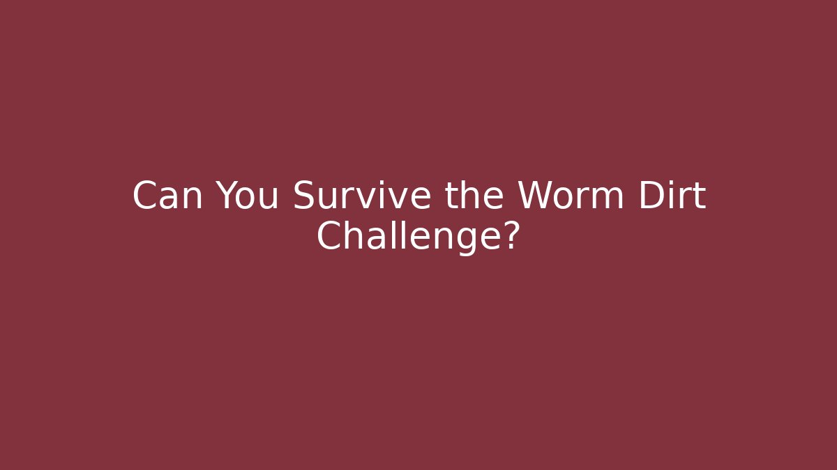 Can You Survive the Worm Dirt Challenge?