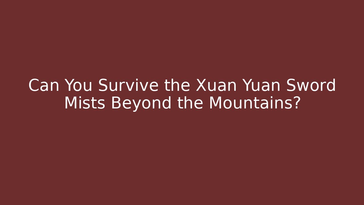 Can You Survive the Xuan Yuan Sword Mists Beyond the Mountains?