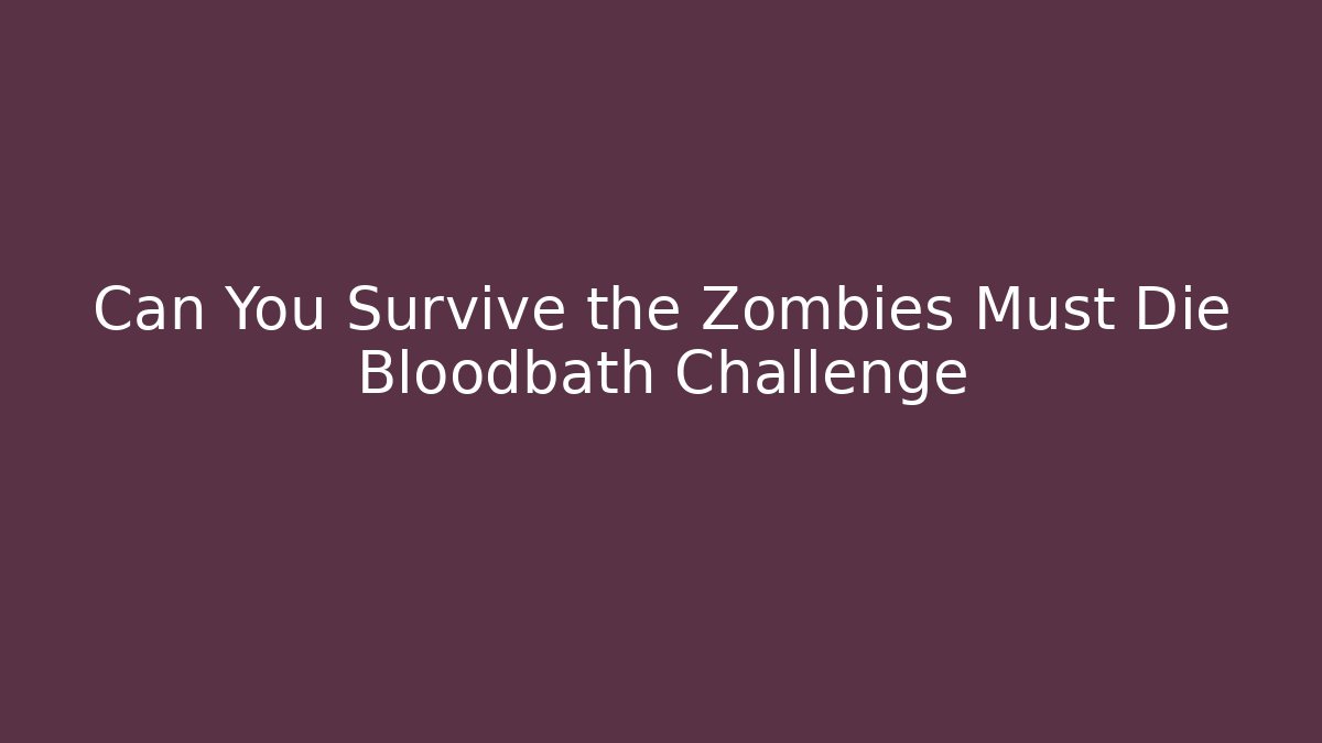 Can You Survive the Zombies Must Die Bloodbath Challenge
