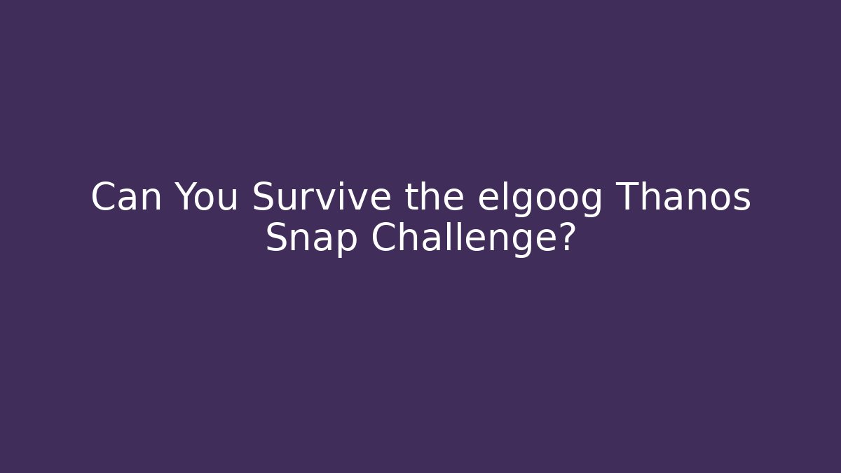 Can You Survive the elgoog Thanos Snap Challenge?