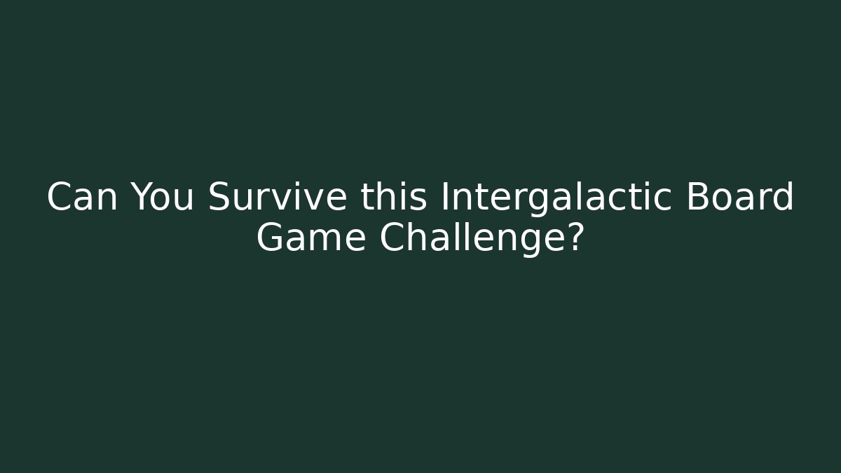 Can You Survive this Intergalactic Board Game Challenge?