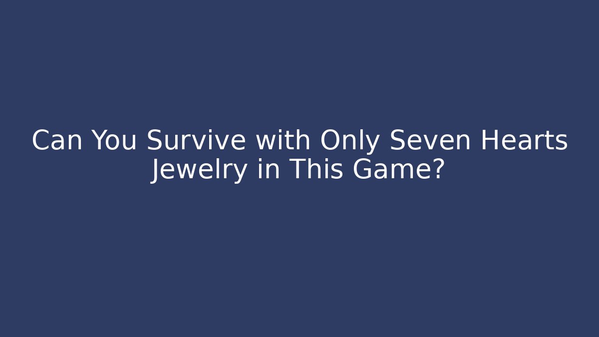 Can You Survive with Only Seven Hearts Jewelry in This Game?