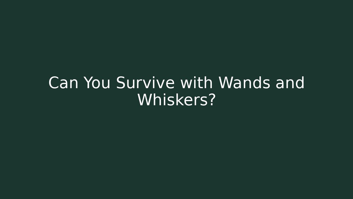 Can You Survive with Wands and Whiskers?