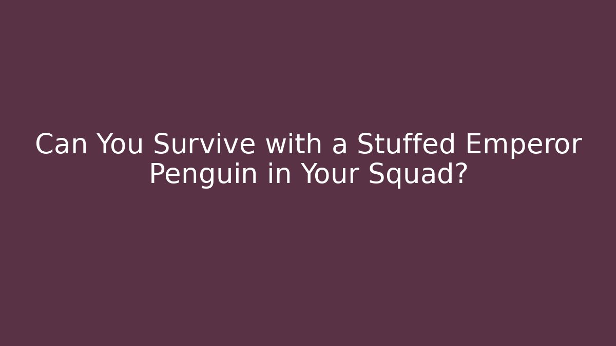 Can You Survive with a Stuffed Emperor Penguin in Your Squad?