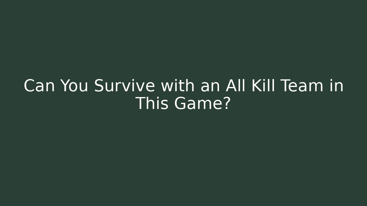 Can You Survive with an All Kill Team in This Game?
