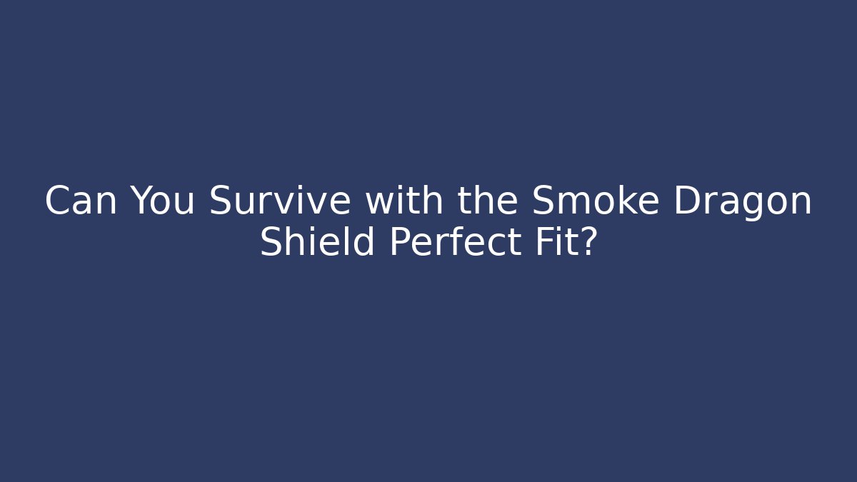 Can You Survive with the Smoke Dragon Shield Perfect Fit?