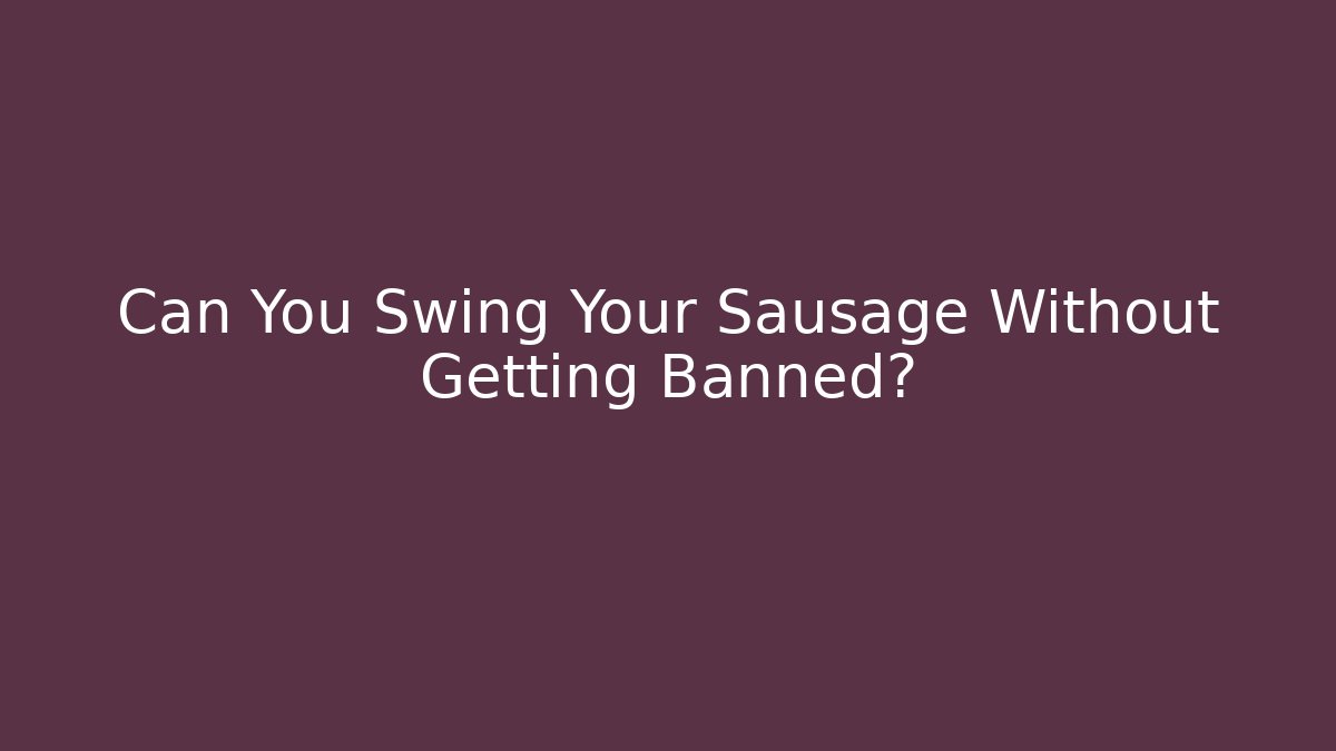Can You Swing Your Sausage Without Getting Banned?