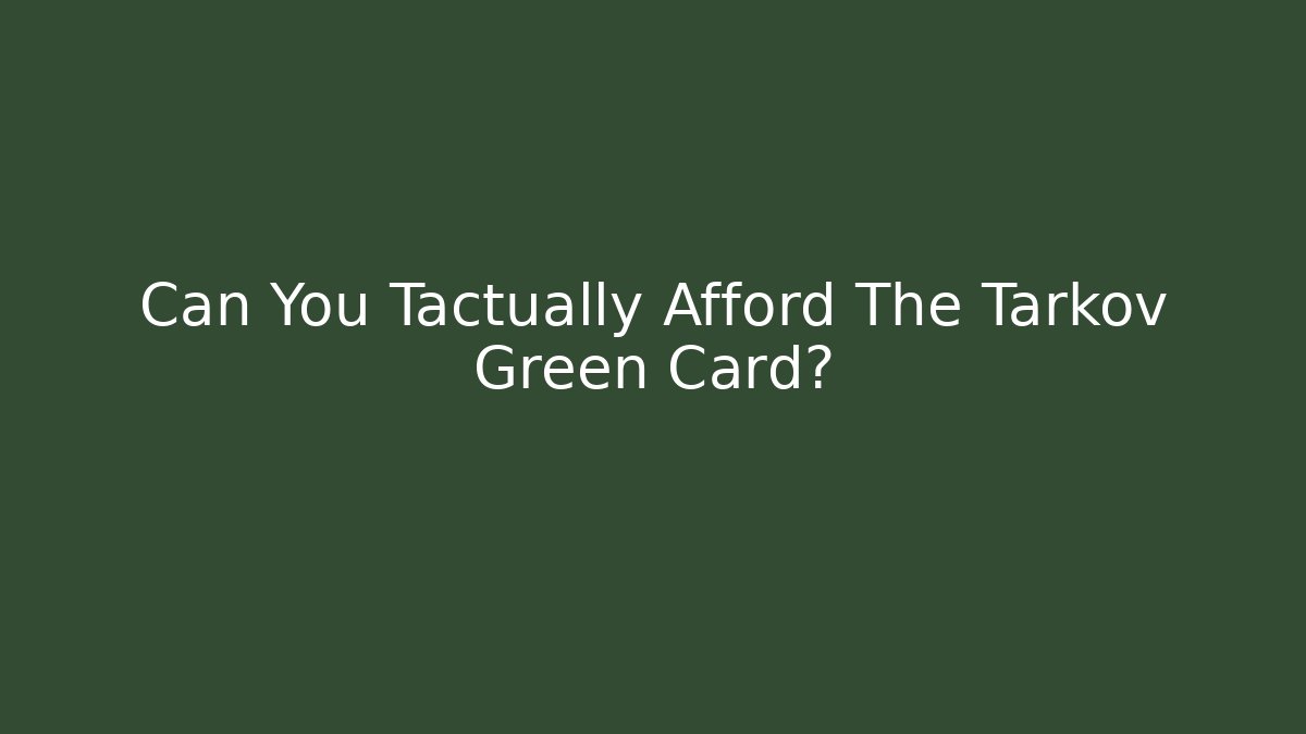 Can You Tactually Afford The Tarkov Green Card?