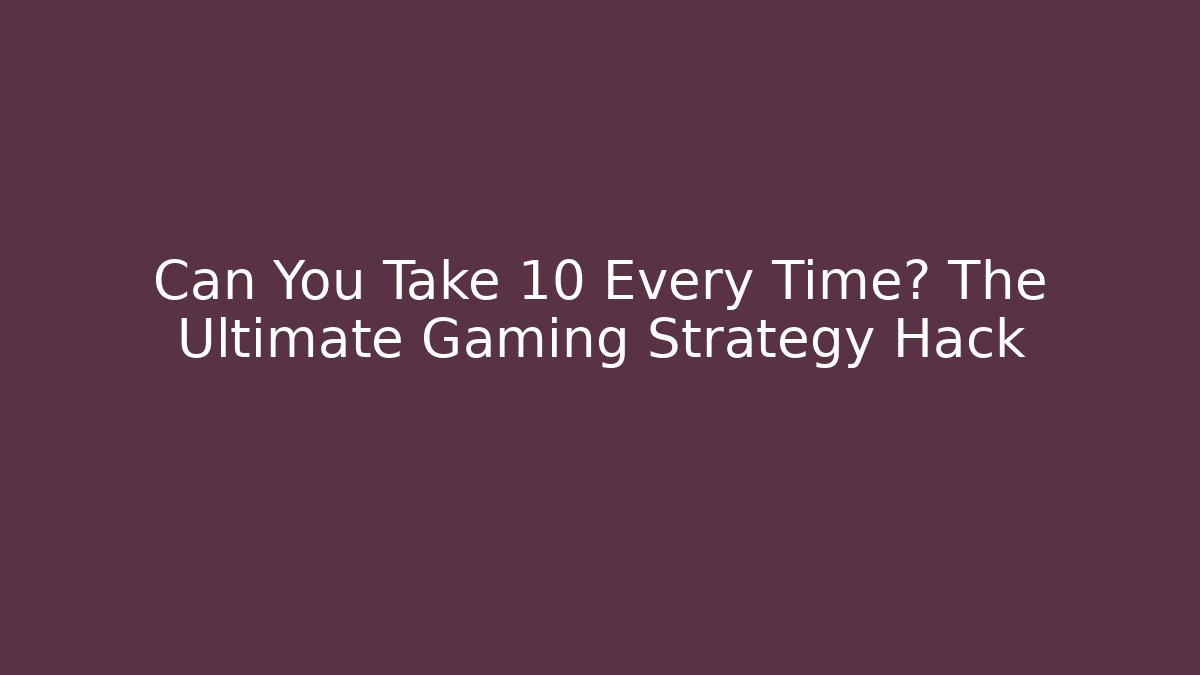 Can You Take 10 Every Time? The Ultimate Gaming Strategy Hack - Critter Realm