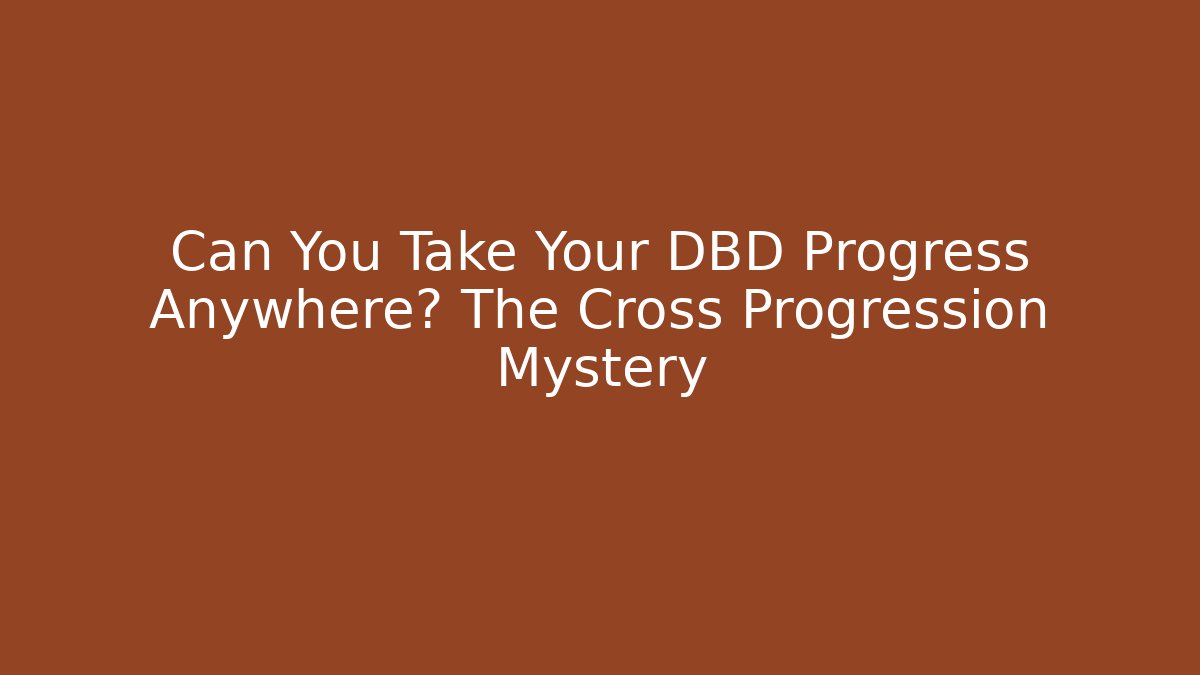 Can You Take Your DBD Progress Anywhere? The Cross Progression Mystery