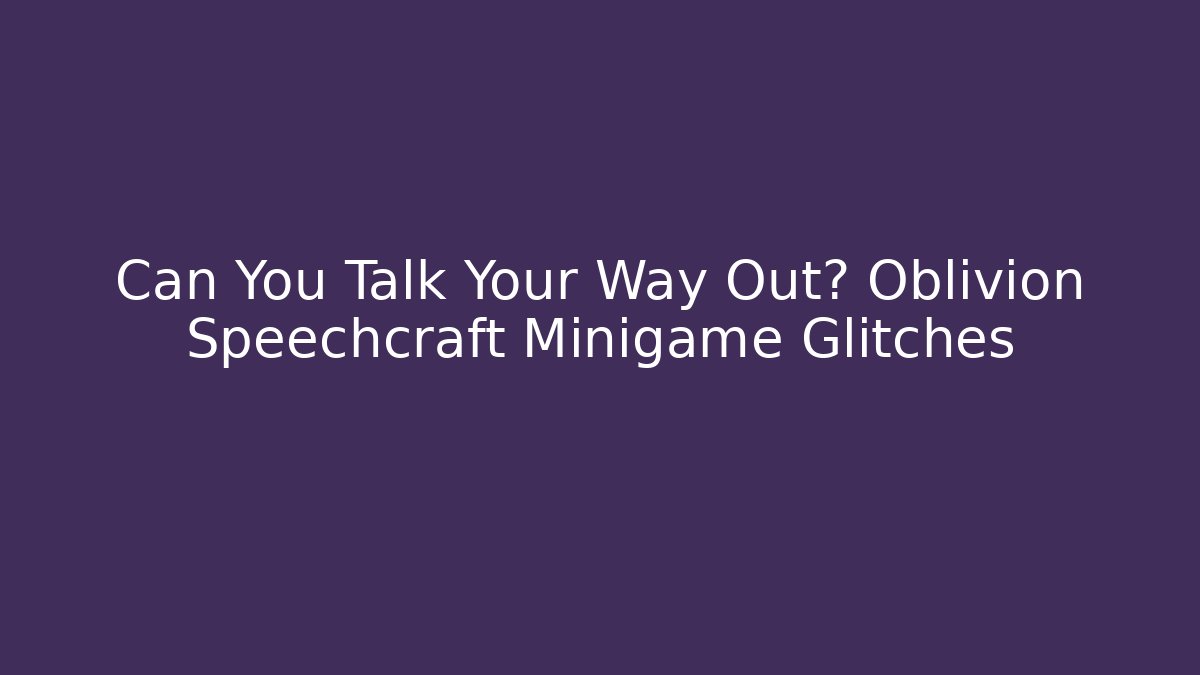 Can You Talk Your Way Out? Oblivion Speechcraft Minigame Glitches
