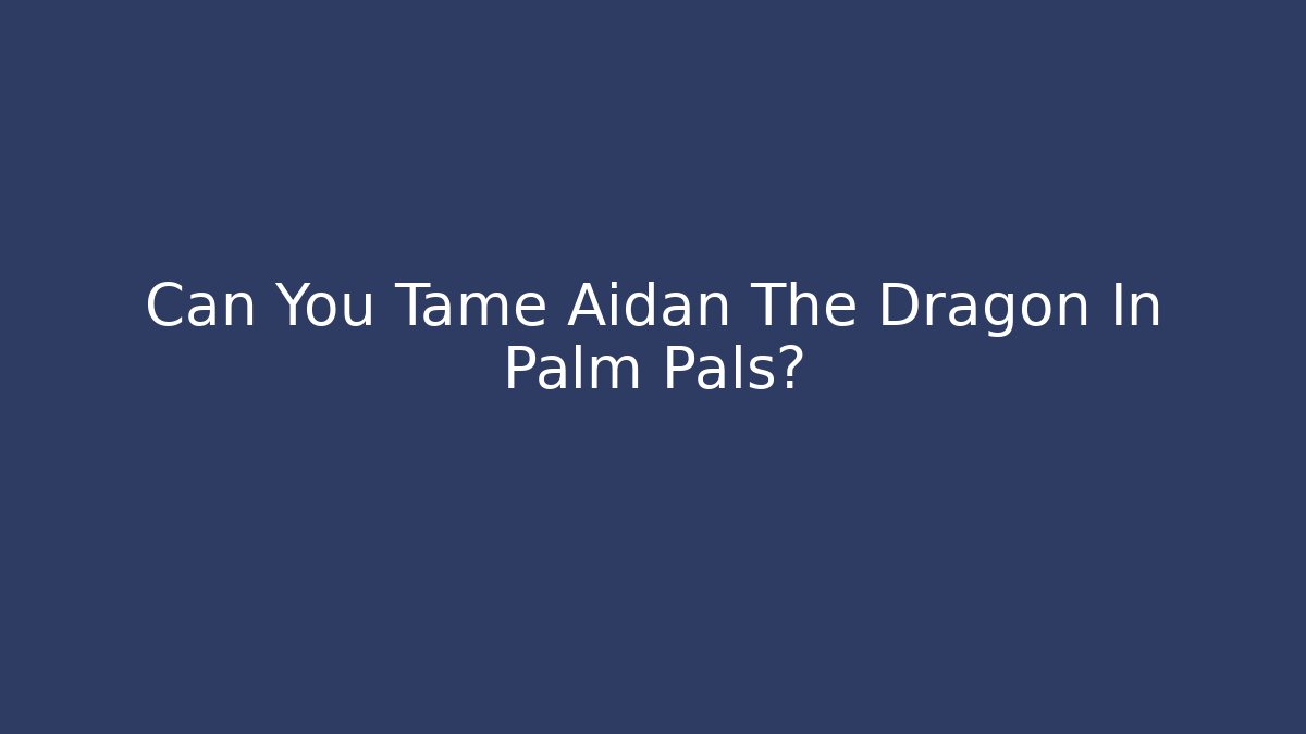 Can You Tame Aidan The Dragon In Palm Pals?