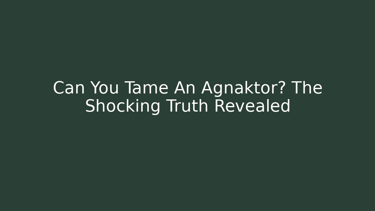 Can You Tame An Agnaktor? The Shocking Truth Revealed