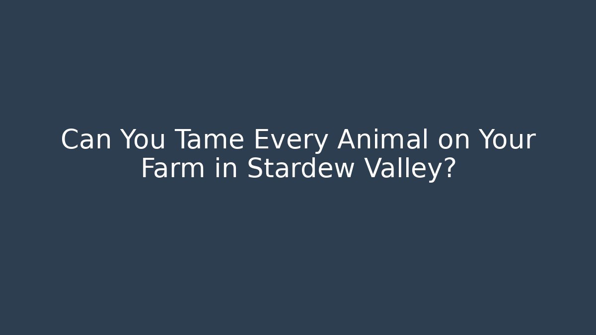 Can You Tame Every Animal on Your Farm in Stardew Valley?