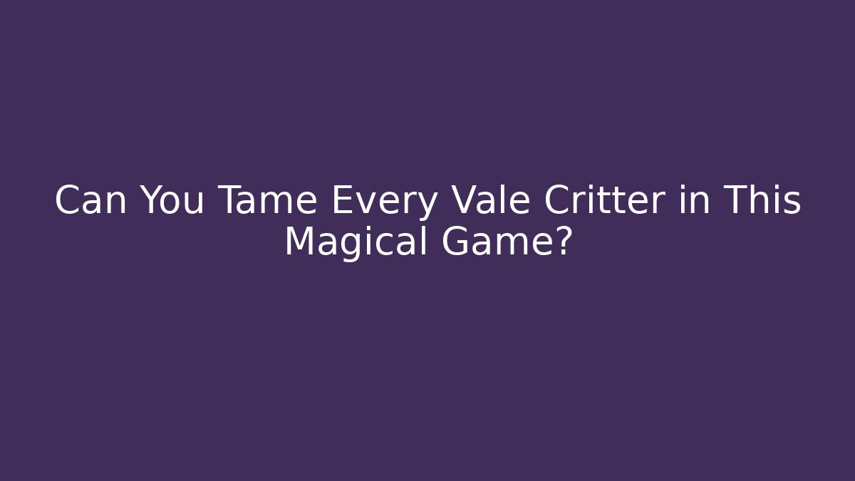 Can You Tame Every Vale Critter in This Magical Game?