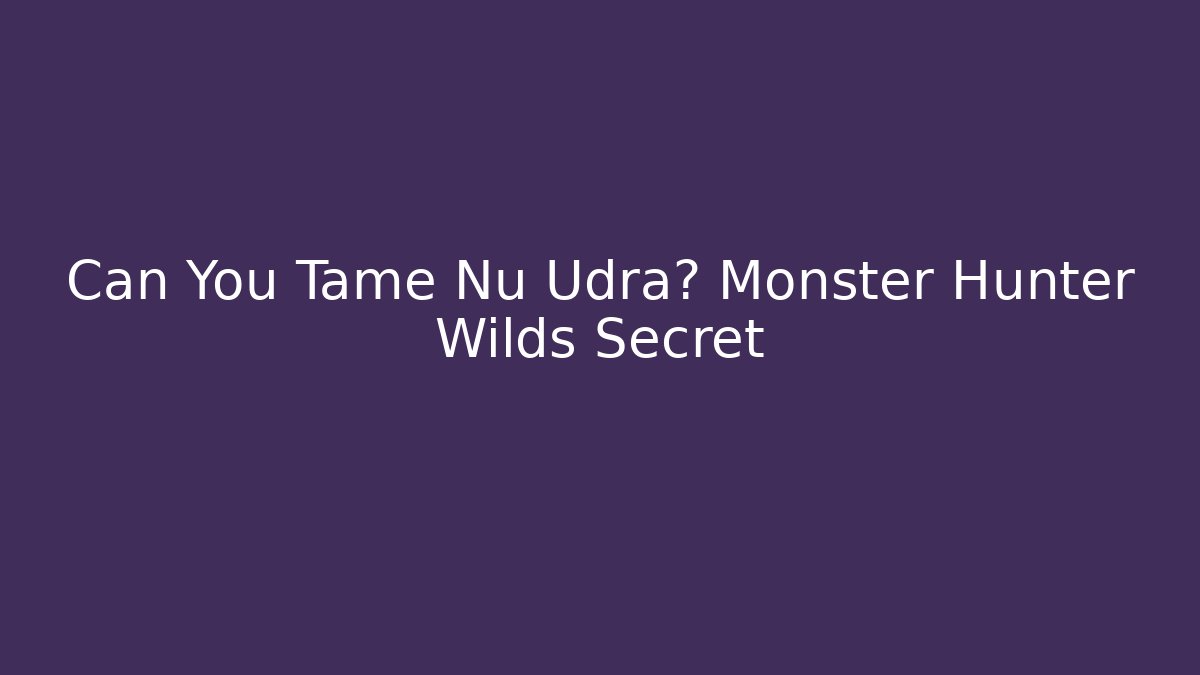 Can You Tame Nu Udra? Monster Hunter Wilds Secret