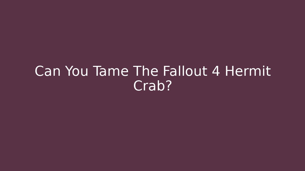 Can You Tame The Fallout 4 Hermit Crab?