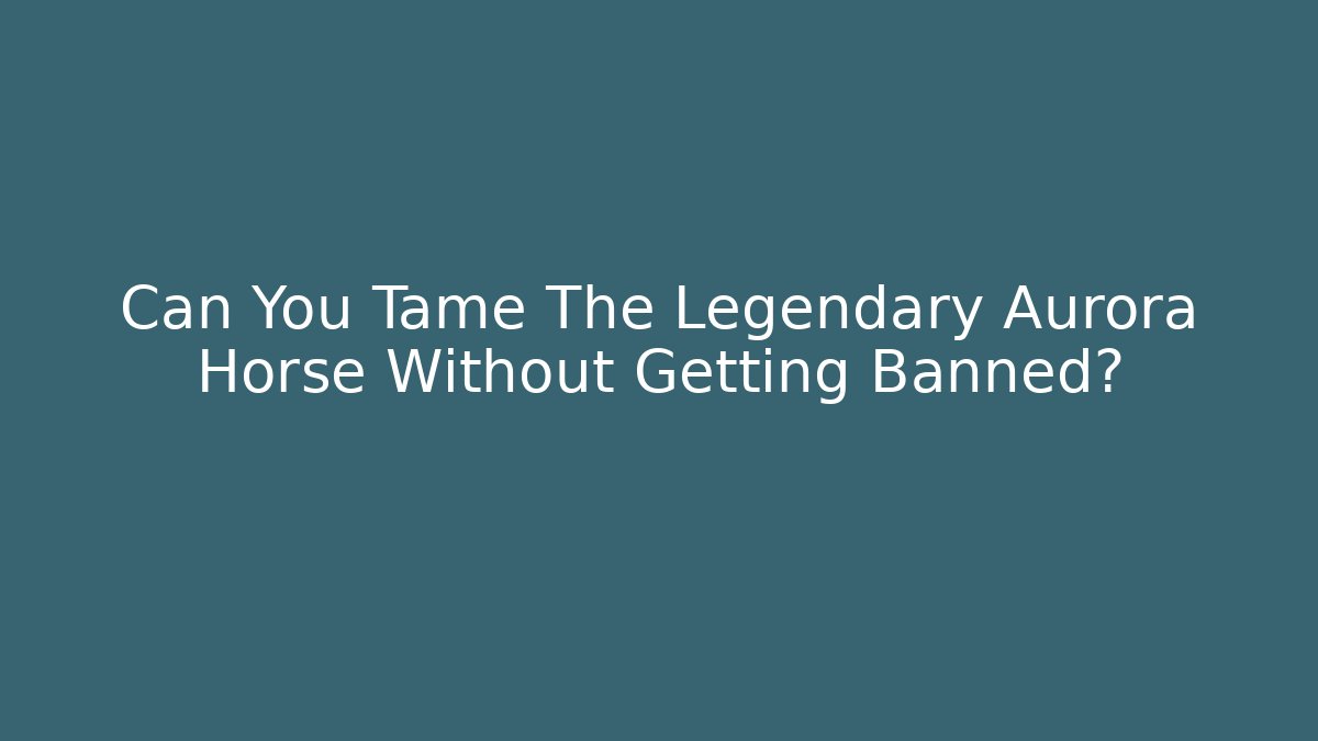 Can You Tame The Legendary Aurora Horse Without Getting Banned?