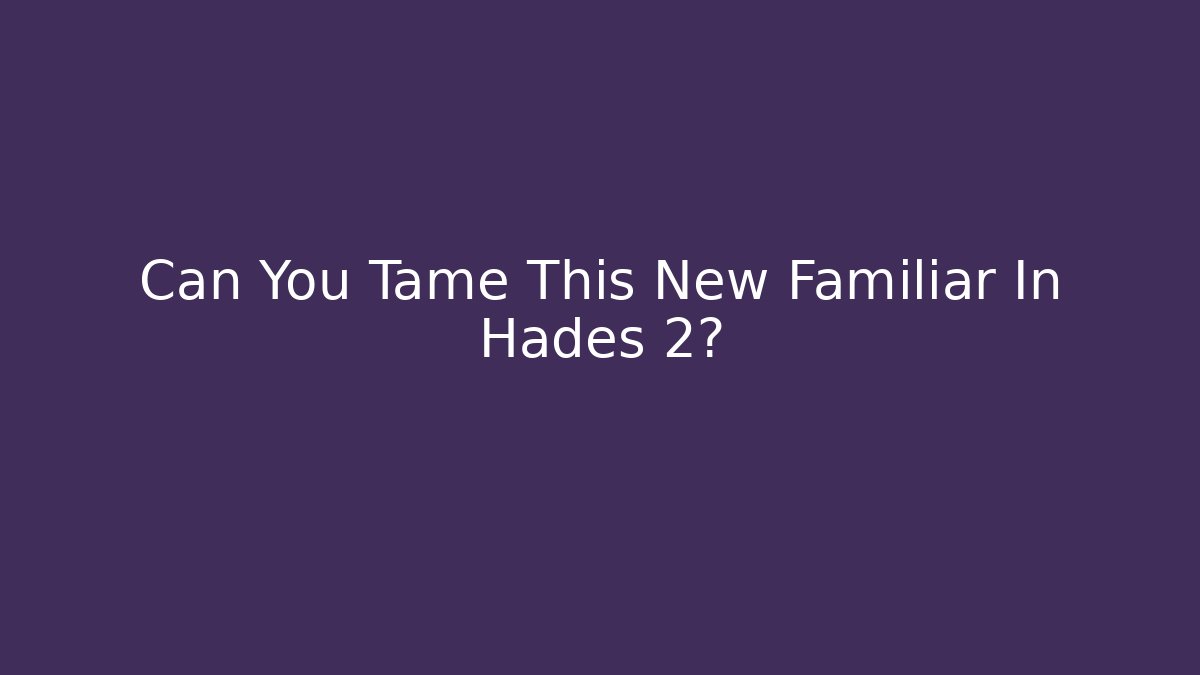 Can You Tame This New Familiar In Hades 2?