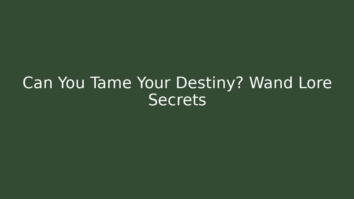 Can You Tame Your Destiny? Wand Lore Secrets