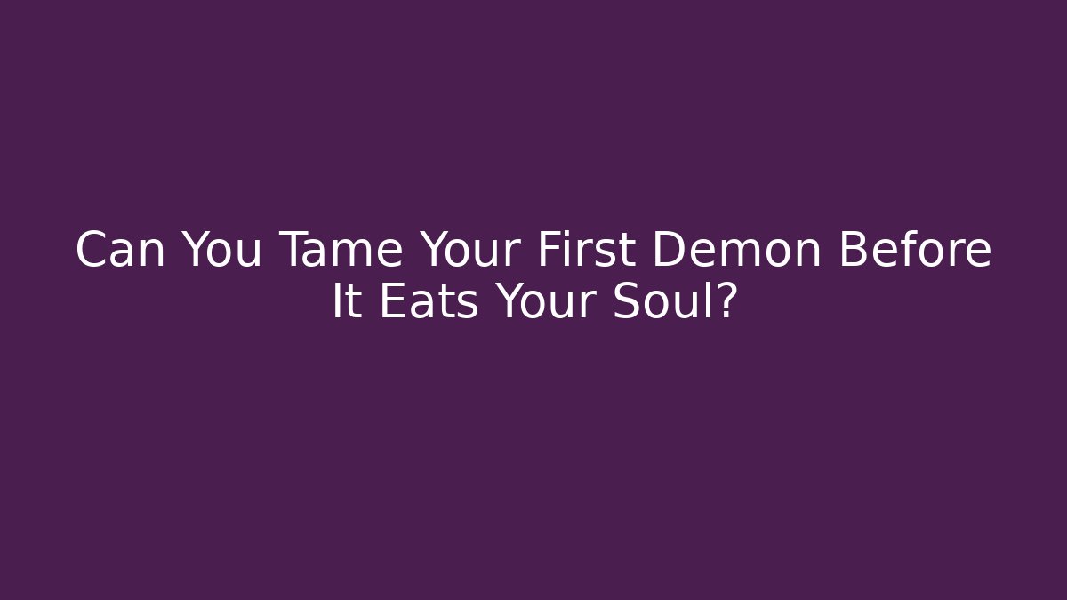 Can You Tame Your First Demon Before It Eats Your Soul?