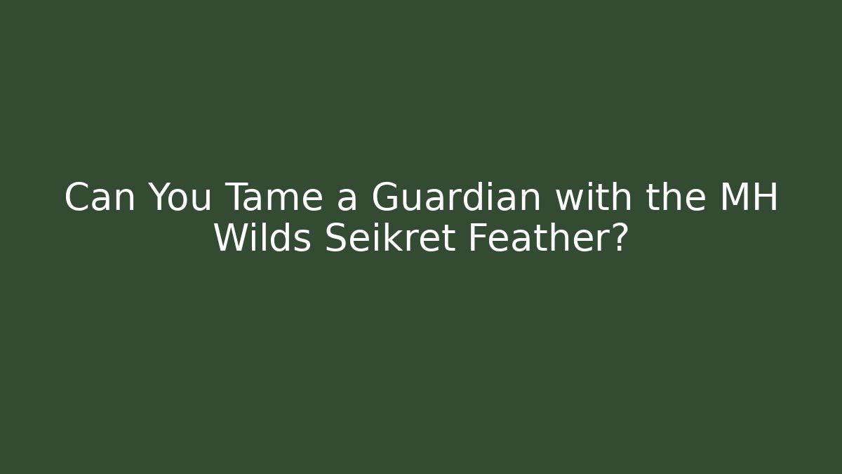 Can You Tame a Guardian with the MH Wilds Seikret Feather?