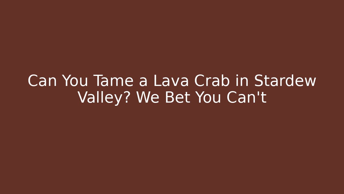 Can You Tame a Lava Crab in Stardew Valley? We Bet You Can't
