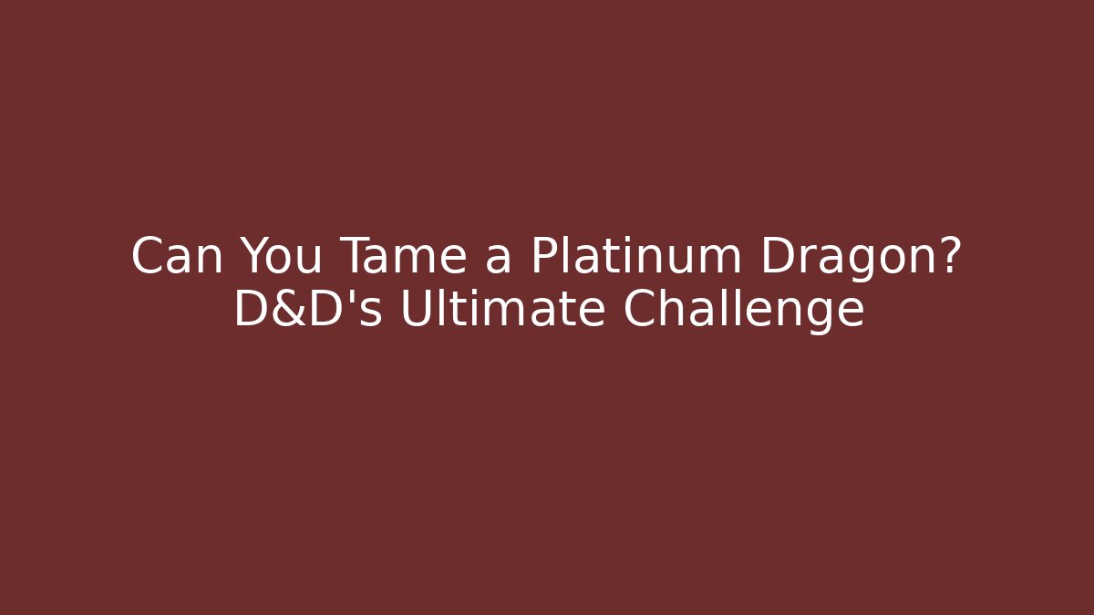 Can You Tame a Platinum Dragon? D&D’s Ultimate Challenge