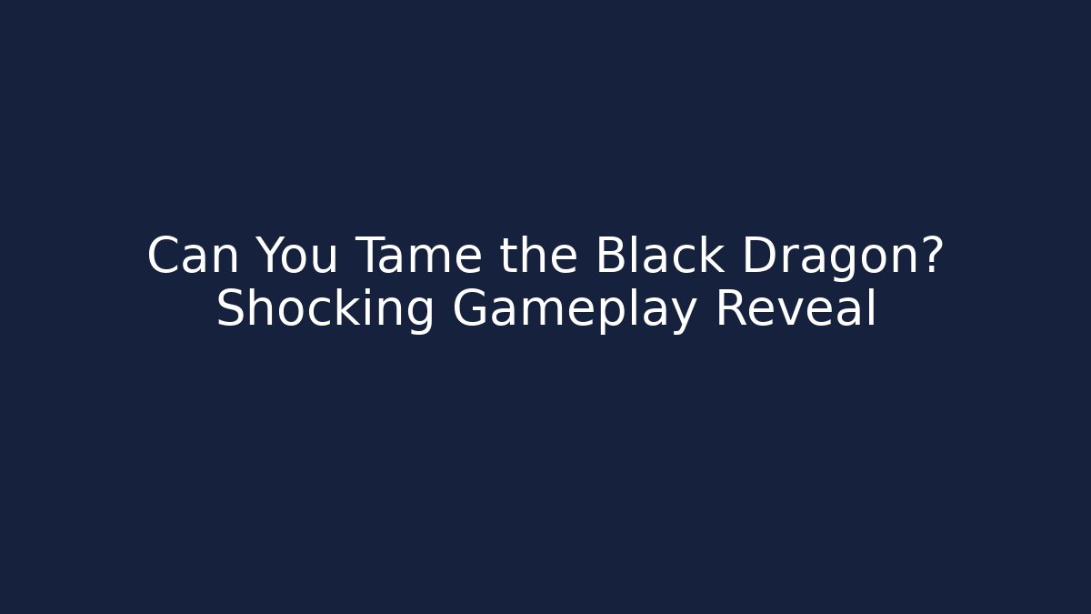 Can You Tame the Black Dragon? Shocking Gameplay Reveal