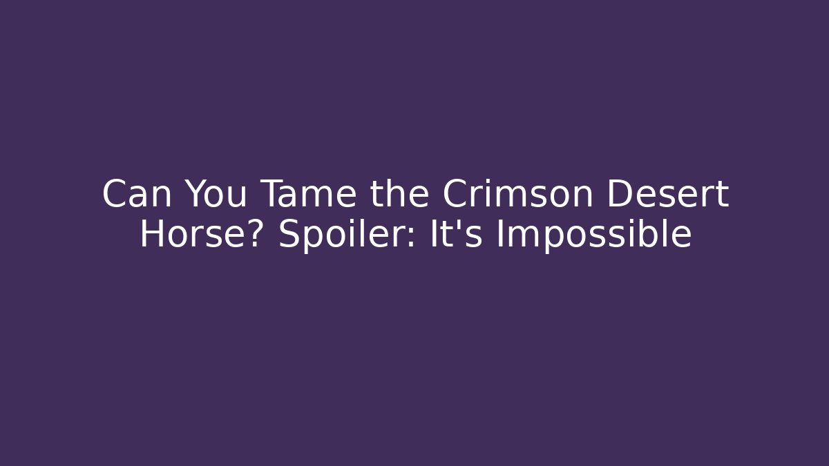 Can You Tame the Crimson Desert Horse? Spoiler: It's Impossible