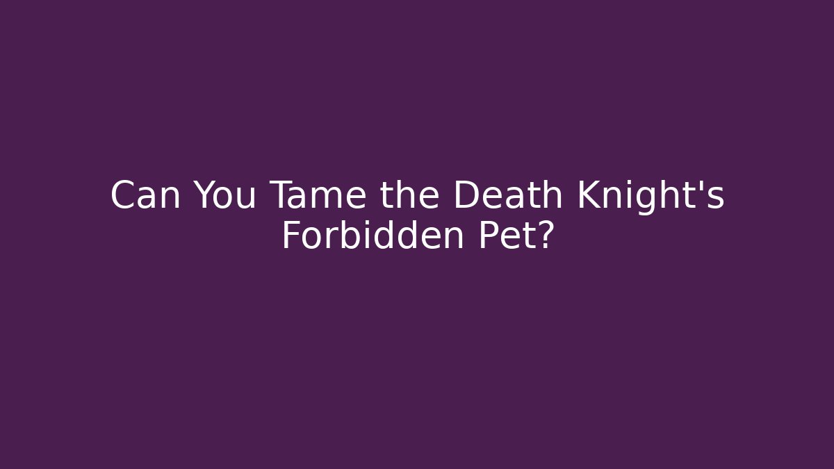Can You Tame the Death Knight's Forbidden Pet?