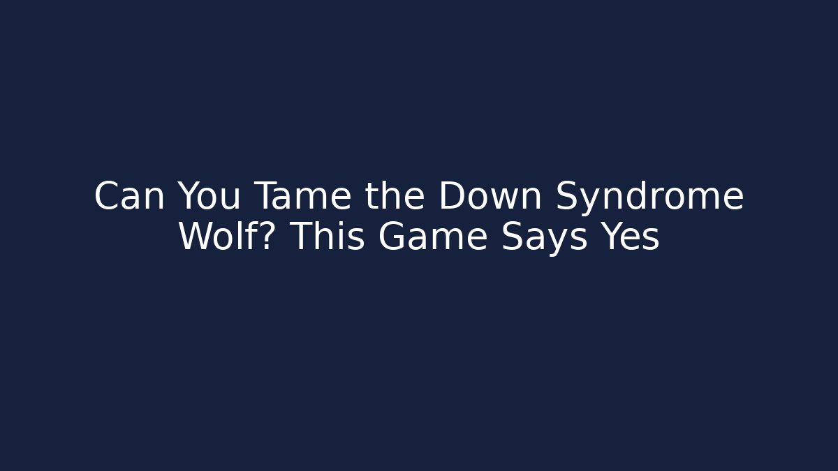 Can You Tame the Down Syndrome Wolf? This Game Says Yes