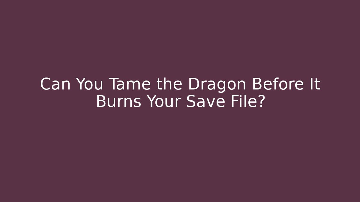 Can You Tame the Dragon Before It Burns Your Save File?