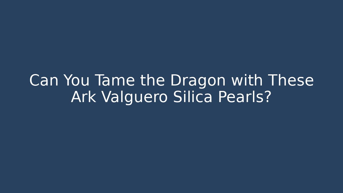 Can You Tame the Dragon with These Ark Valguero Silica Pearls? - Critter Realm