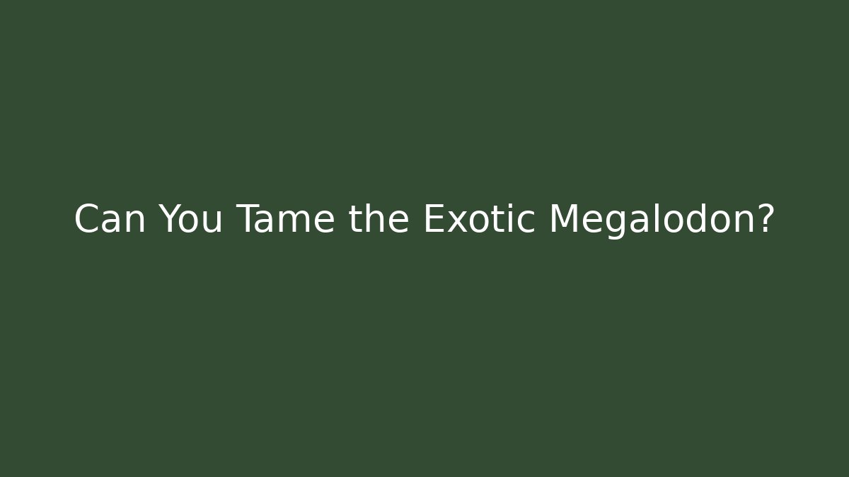 Can You Tame the Exotic Megalodon?