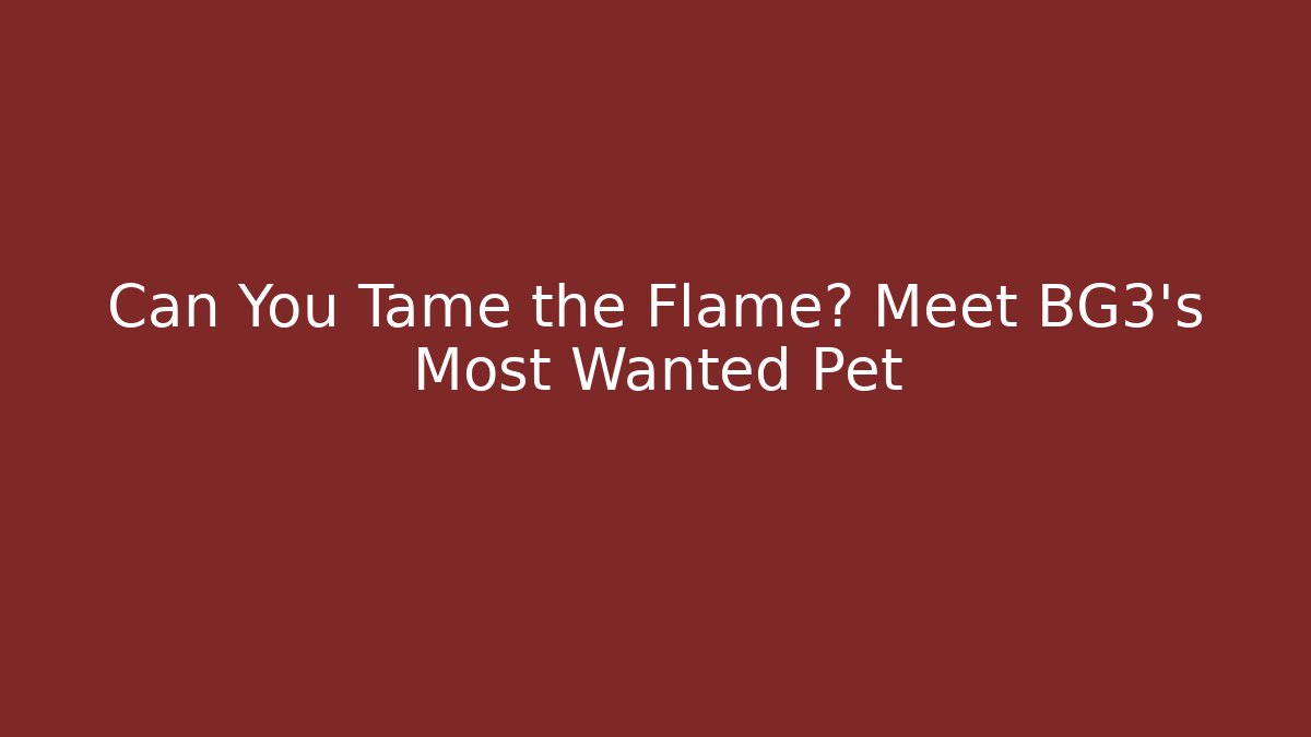 Can You Tame the Flame? Meet BG3's Most Wanted Pet - Critter Realm
