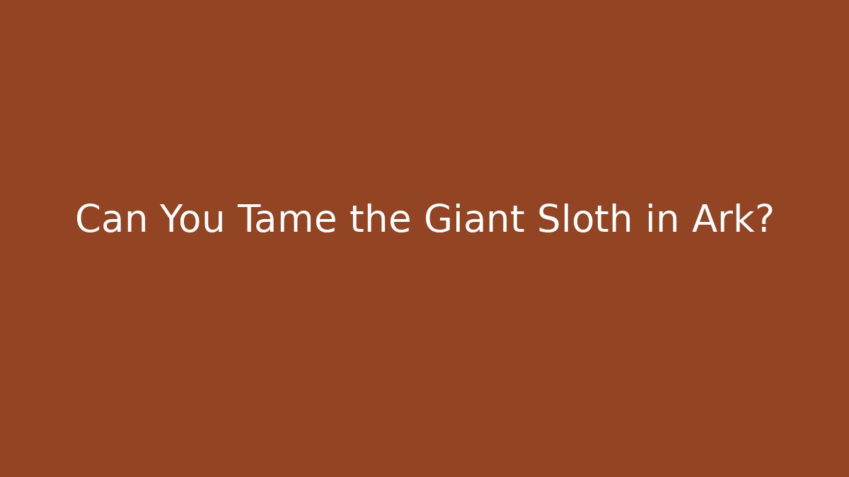 Can You Tame the Giant Sloth in Ark?